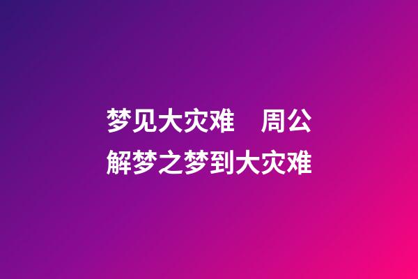 梦见大灾难　周公解梦之梦到大灾难